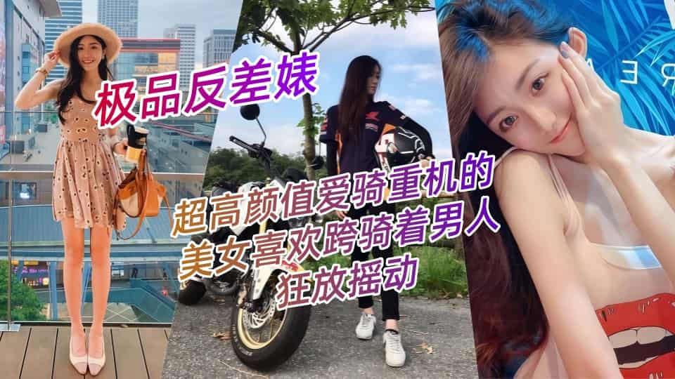 【极品反差婊】超高颜值爱骑重机的美女喜欢跨骑着男人狂放摇动，不放过老二拔出小穴的每一秒钟！