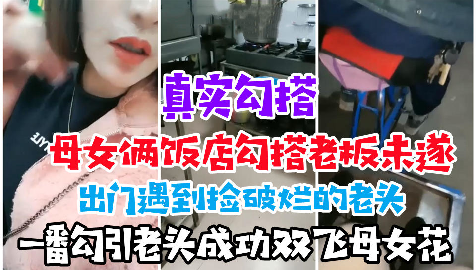 【真实勾搭】母女烧烤店勾引老板未遂，出门勾搭上了捡破烂的老头